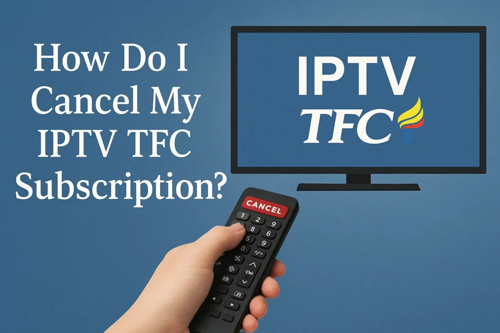 Cancel My IPTV TFC Subscription